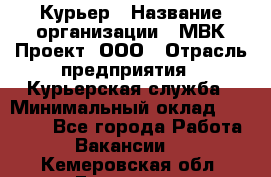 Курьер › Название организации ­ МВК-Проект, ООО › Отрасль предприятия ­ Курьерская служба › Минимальный оклад ­ 28 000 - Все города Работа » Вакансии   . Кемеровская обл.,Гурьевск г.